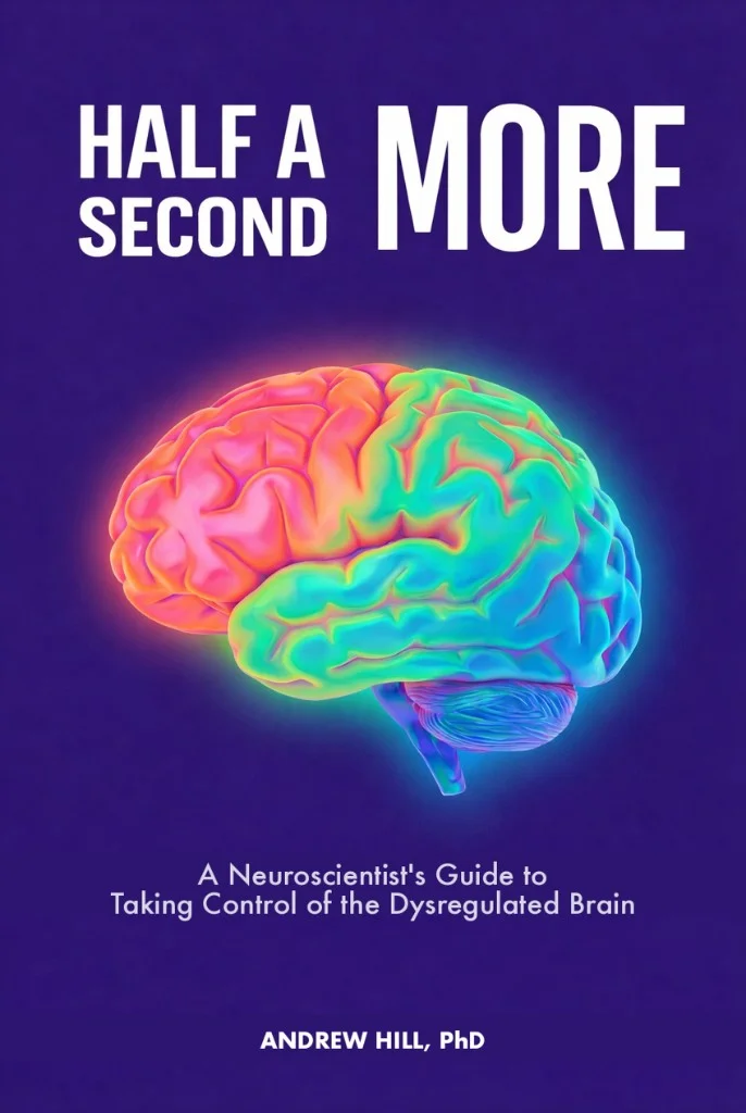 Half A Second More — A Neuroscientist's Guide to Taking Control of the Dysregulated Brain, by Andrew Hill, PhD